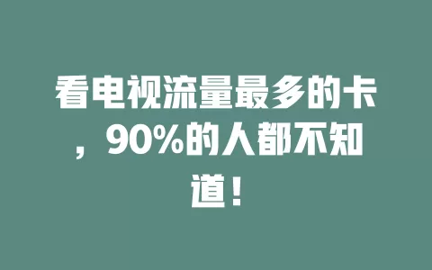 看电视流量最多的卡，90%的人都不知道！