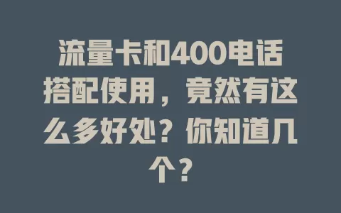 流量卡和400电话搭配使用，竟然有这么多好处？你知道几个？