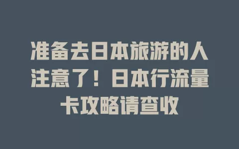 准备去日本旅游的人注意了！日本行流量卡攻略请查收