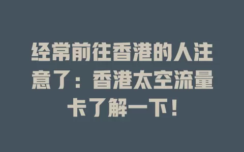 经常前往香港的人注意了：香港太空流量卡了解一下！