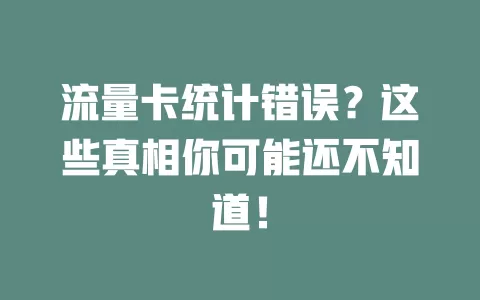 流量卡统计错误？这些真相你可能还不知道！