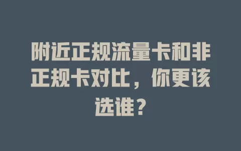 附近正规流量卡和非正规卡对比，你更该选谁？