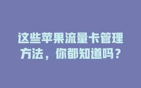 这些苹果流量卡管理方法，你都知道吗？