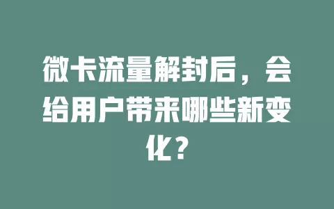 微卡流量解封后，会给用户带来哪些新变化？
