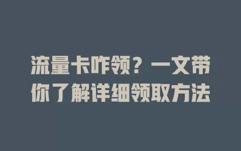 流量卡咋领？一文带你了解详细领取方法