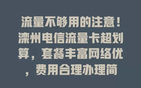 流量不够用的注意！滦州电信流量卡超划算，套餐丰富网络优，费用合理办理简