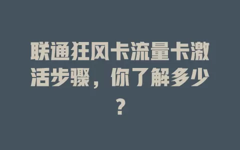 联通狂风卡流量卡激活步骤，你了解多少？