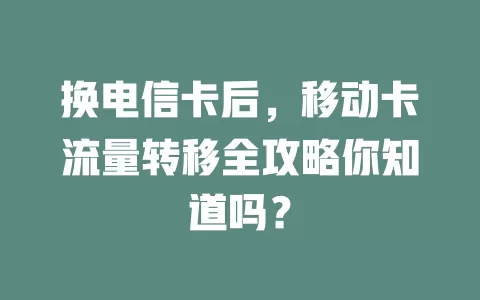 换电信卡后，移动卡流量转移全攻略你知道吗？