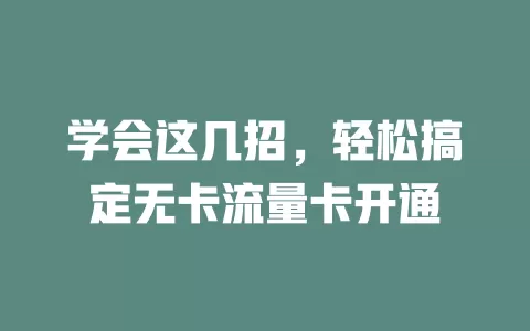 学会这几招，轻松搞定无卡流量卡开通