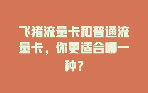 飞猪流量卡和普通流量卡，你更适合哪一种？