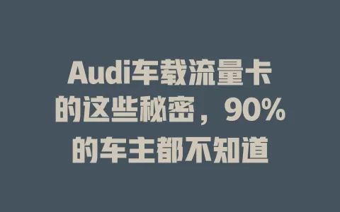 Audi车载流量卡的这些秘密，90%的车主都不知道