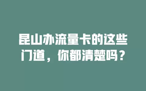 昆山办流量卡的这些门道，你都清楚吗？