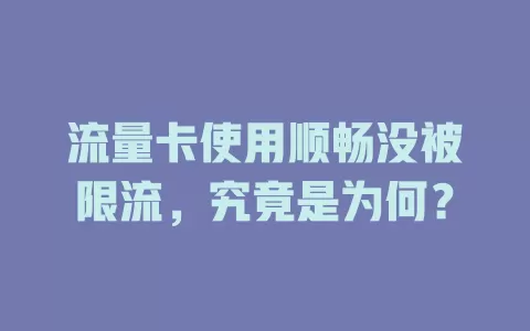 流量卡使用顺畅没被限流，究竟是为何？