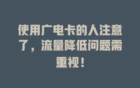 使用广电卡的人注意了，流量降低问题需重视！