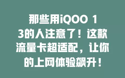 那些用iQOO 13的人注意了！这款流量卡超适配，让你的上网体验飙升！