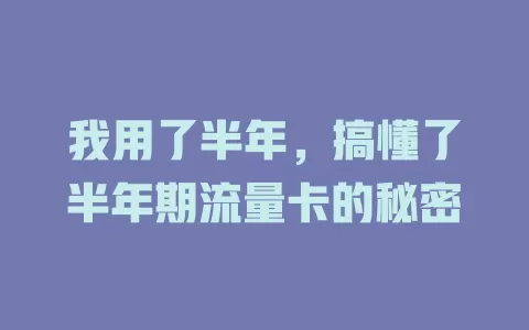 我用了半年，搞懂了半年期流量卡的秘密