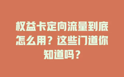 权益卡定向流量到底怎么用？这些门道你知道吗？