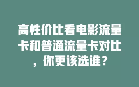 高性价比看电影流量卡和普通流量卡对比，你更该选谁？
