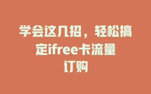 学会这几招，轻松搞定ifree卡流量订购