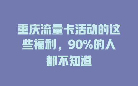 重庆流量卡活动的这些福利，90%的人都不知道