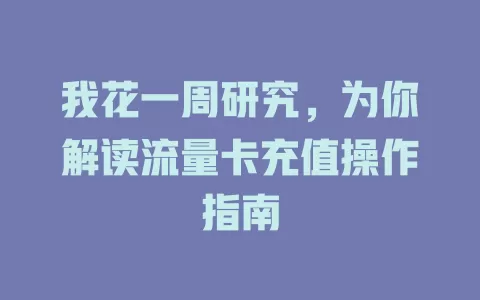我花一周研究，为你解读流量卡充值操作指南