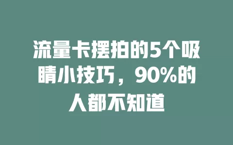 流量卡摆拍的5个吸睛小技巧，90%的人都不知道