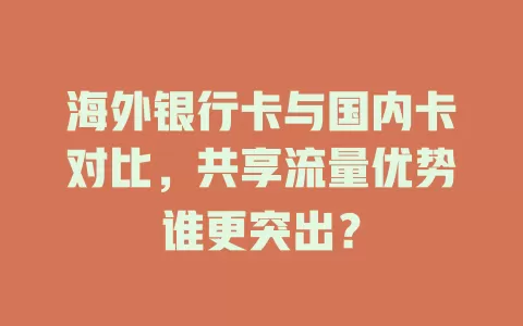 海外银行卡与国内卡对比，共享流量优势谁更突出？