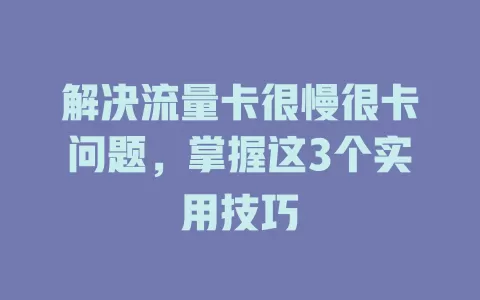 解决流量卡很慢很卡问题，掌握这3个实用技巧