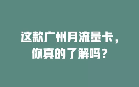 这款广州月流量卡，你真的了解吗？