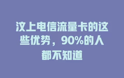 汶上电信流量卡的这些优势，90%的人都不知道