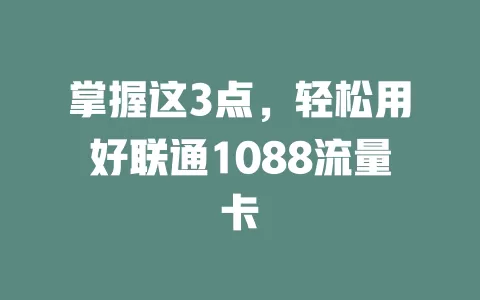 掌握这3点，轻松用好联通1088流量卡