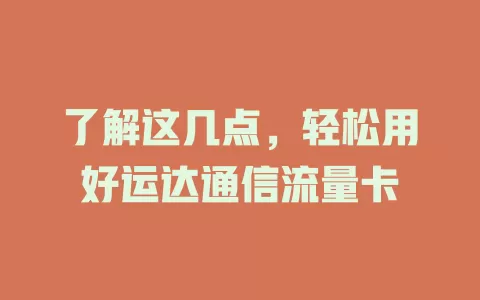 了解这几点，轻松用好运达通信流量卡