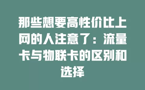 那些想要高性价比上网的人注意了：流量卡与物联卡的区别和选择