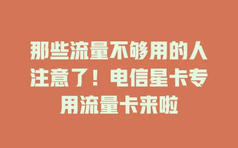 那些流量不够用的人注意了！电信星卡专用流量卡来啦