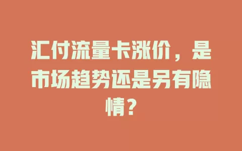 汇付流量卡涨价，是市场趋势还是另有隐情？
