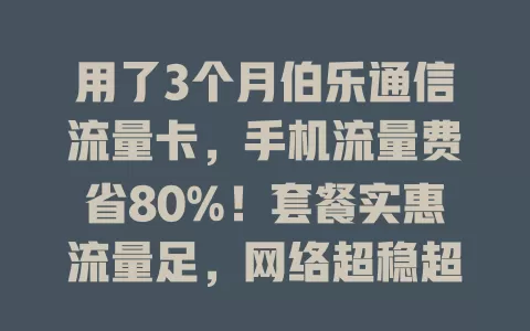 用了3个月伯乐通信流量卡，手机流量费省80%！套餐实惠流量足，网络超稳超快，从此告别流量困扰！
