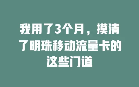 我用了3个月，摸清了明珠移动流量卡的这些门道