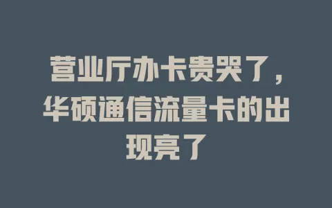 营业厅办卡贵哭了，华硕通信流量卡的出现亮了