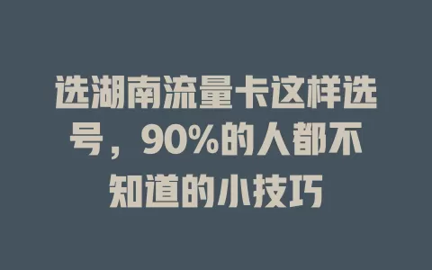 选湖南流量卡这样选号，90%的人都不知道的小技巧