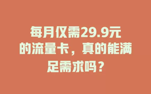每月仅需29.9元的流量卡，真的能满足需求吗？
