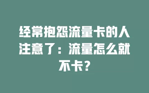 经常抱怨流量卡的人注意了：流量怎么就不卡？