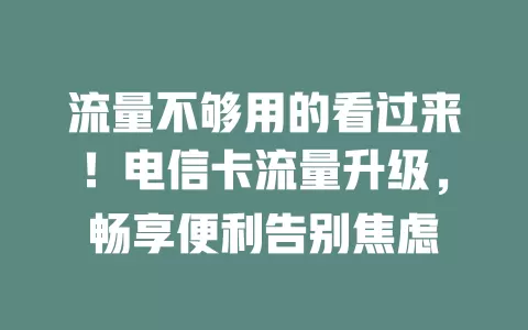 流量不够用的看过来！电信卡流量升级，畅享便利告别焦虑