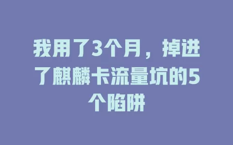 我用了3个月，掉进了麒麟卡流量坑的5个陷阱