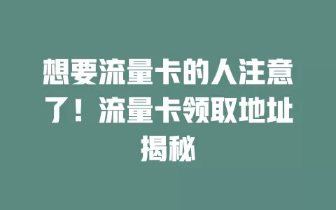 想要流量卡的人注意了！流量卡领取地址揭秘