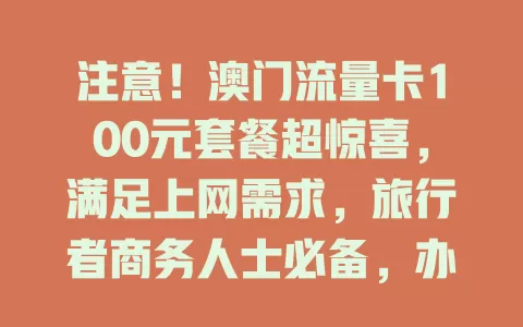 注意！澳门流量卡100元套餐超惊喜，满足上网需求，旅行者商务人士必备，办理简便有保障