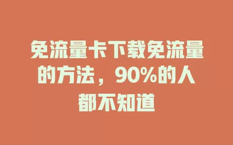 免流量卡下载免流量的方法，90%的人都不知道