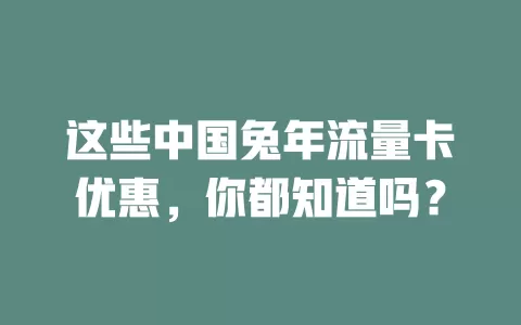 这些中国兔年流量卡优惠，你都知道吗？