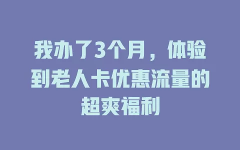 我办了3个月，体验到老人卡优惠流量的超爽福利