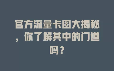官方流量卡图大揭秘，你了解其中的门道吗？