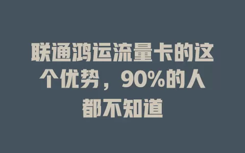 联通鸿运流量卡的这个优势，90%的人都不知道